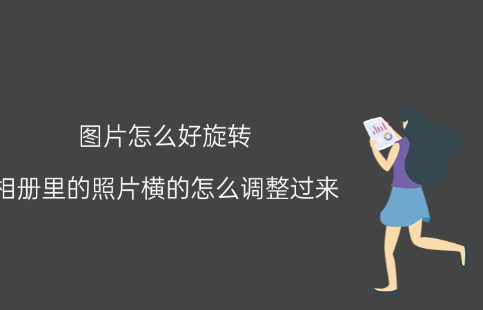 图片怎么好旋转 相册里的照片横的怎么调整过来？